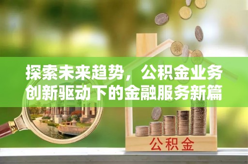 保德探索未来趋势，公积金业务创新驱动下的金融服务新篇章