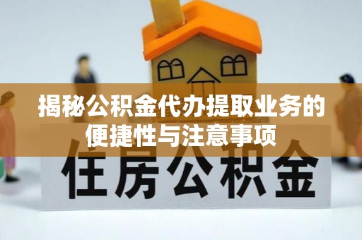 保德揭秘公积金代办提取业务的便捷性与注意事项