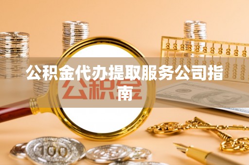 保德公积金代办提取服务公司指南