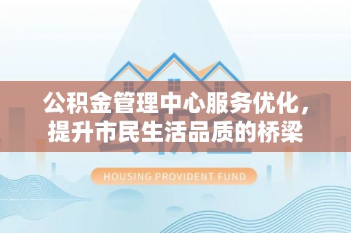 保德公积金管理中心服务优化，提升市民生活品质的桥梁