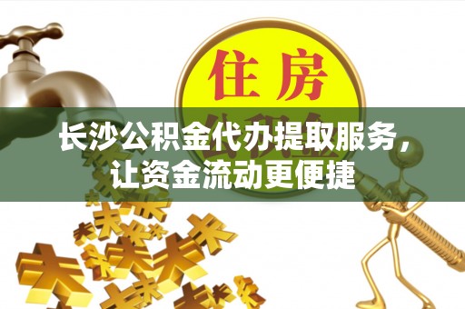 保德长沙公积金代办提取服务，让资金流动更便捷