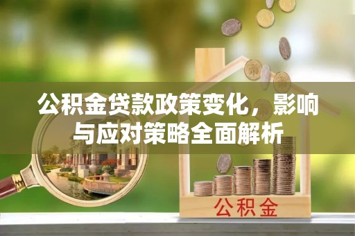 保德公积金贷款政策变化，影响与应对策略全面解析