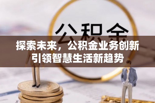 保德探索未来，公积金业务创新引领智慧生活新趋势