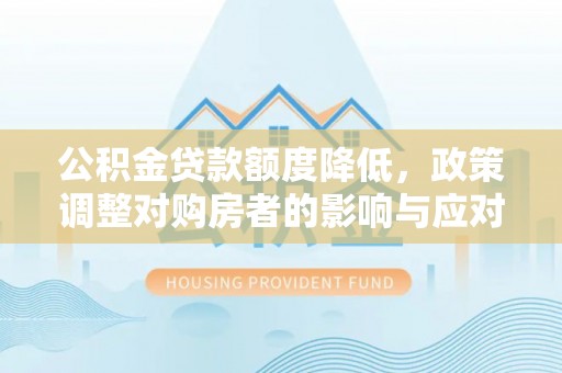 保德公积金贷款额度降低，政策调整对购房者的影响与应对策略