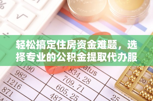 保德轻松搞定住房资金难题，选择专业的公积金提取代办服务