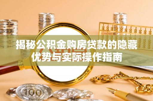 保德揭秘公积金购房贷款的隐藏优势与实际操作指南