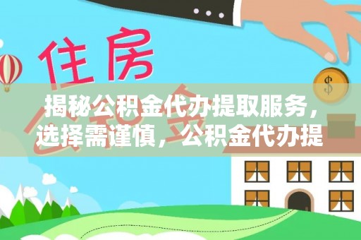 保德揭秘公积金代办提取服务，选择需谨慎，公积金代办提取靠谱吗？