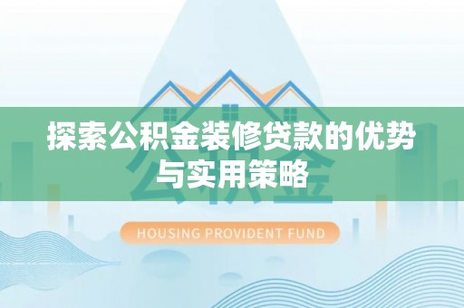 保德探索公积金装修贷款的优势与实用策略