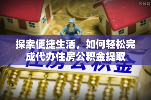 保德探索便捷生活，如何轻松完成代办住房公积金提取