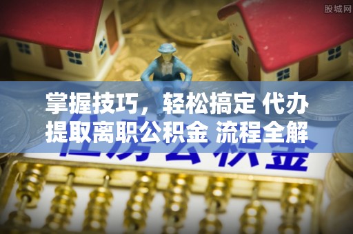 保德掌握技巧，轻松搞定 代办提取离职公积金 流程全解析