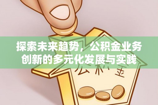 保德探索未来趋势，公积金业务创新的多元化发展与实践