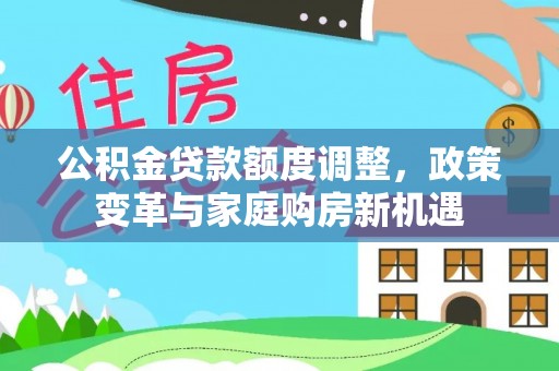 保德公积金贷款额度调整，政策变革与家庭购房新机遇