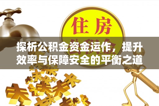 保德探析公积金资金运作，提升效率与保障安全的平衡之道