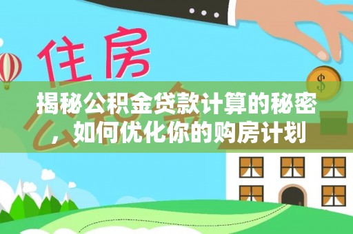 保德揭秘公积金贷款计算的秘密，如何优化你的购房计划