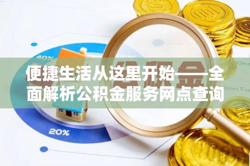 保德便捷生活从这里开始——全面解析公积金服务网点查询与高效利用