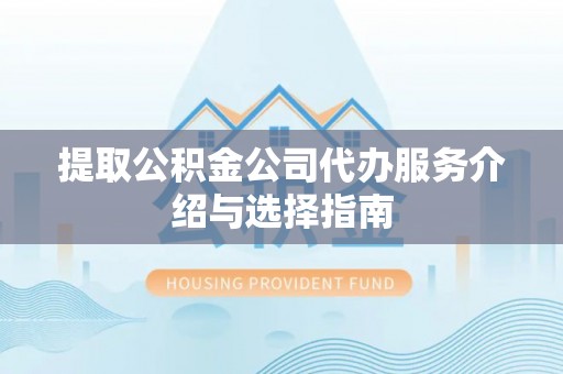 保德提取公积金公司代办服务介绍与选择指南
