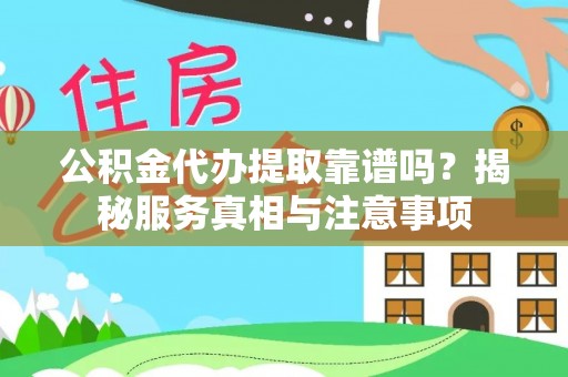 保德公积金代办提取靠谱吗？揭秘服务真相与注意事项