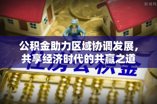 保德公积金助力区域协调发展，共享经济时代的共赢之道