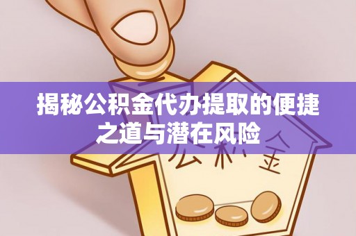 保德揭秘公积金代办提取的便捷之道与潜在风险