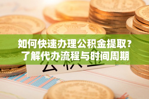 保德如何快速办理公积金提取？了解代办流程与时间周期