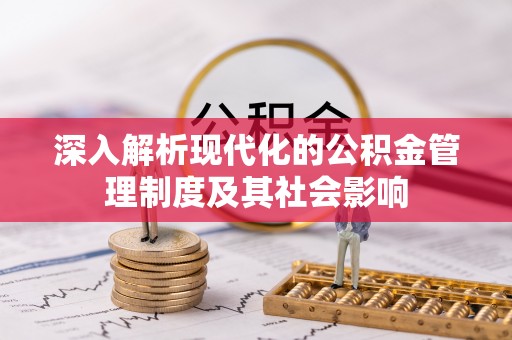 保德深入解析现代化的公积金管理制度及其社会影响