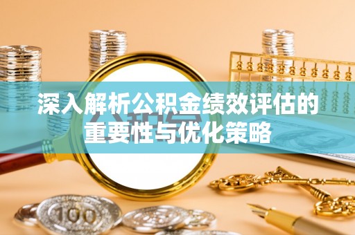 保德深入解析公积金绩效评估的重要性与优化策略