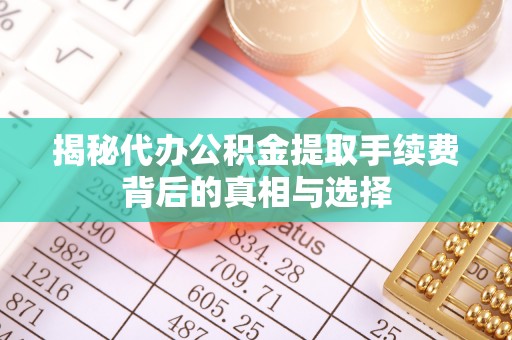 保德揭秘代办公积金提取手续费背后的真相与选择