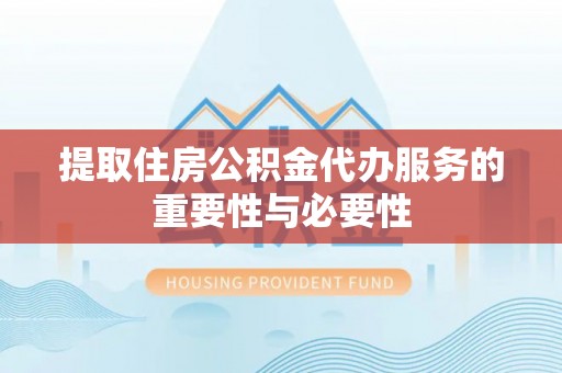 保德提取住房公积金代办服务的重要性与必要性