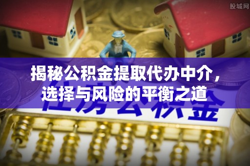 保德揭秘公积金提取代办中介，选择与风险的平衡之道