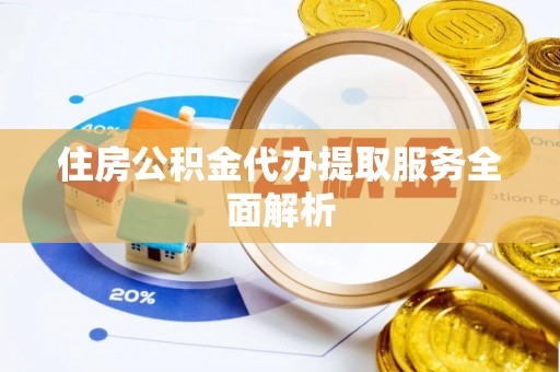 保德住房公积金代办提取服务全面解析
