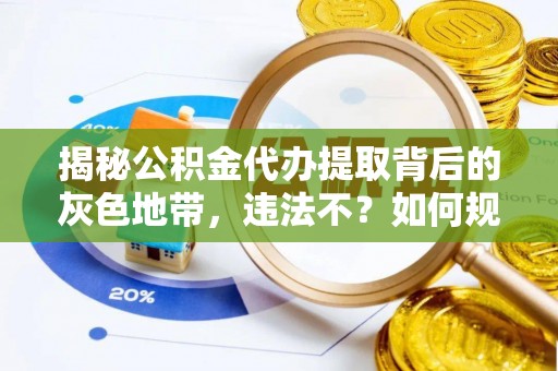 保德揭秘公积金代办提取背后的灰色地带，违法不？如何规避风险？