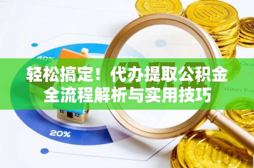 保德轻松搞定！代办提取公积金全流程解析与实用技巧