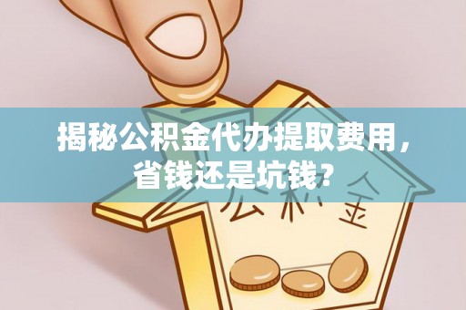 保德揭秘公积金代办提取费用，省钱还是坑钱？