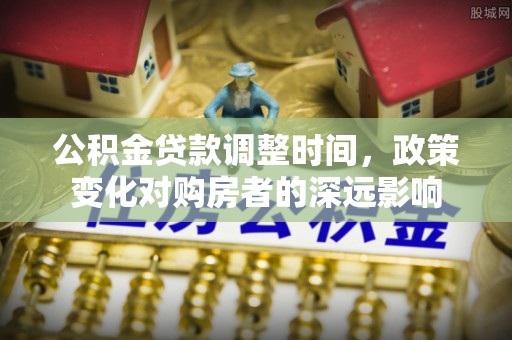 保德公积金贷款调整时间，政策变化对购房者的深远影响