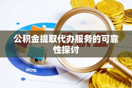 保德公积金提取代办服务的可靠性探讨