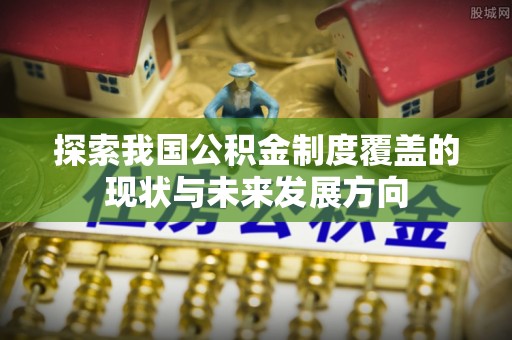 保德探索我国公积金制度覆盖的现状与未来发展方向