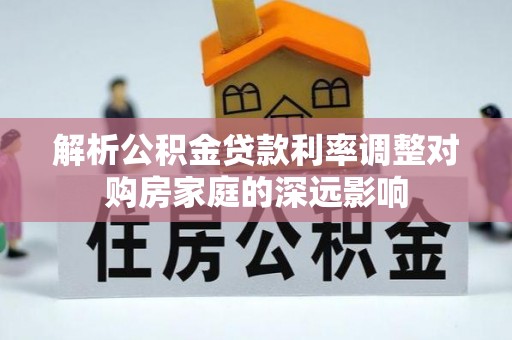 保德解析公积金贷款利率调整对购房家庭的深远影响