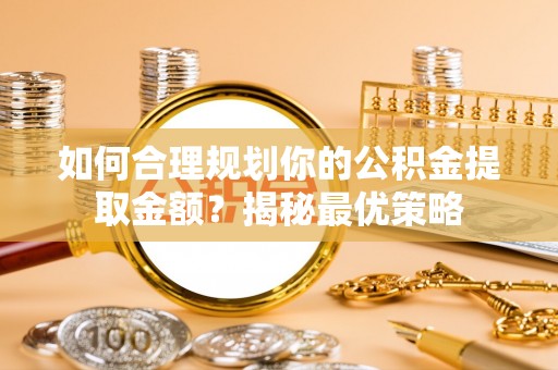 保德如何合理规划你的公积金提取金额？揭秘最优策略