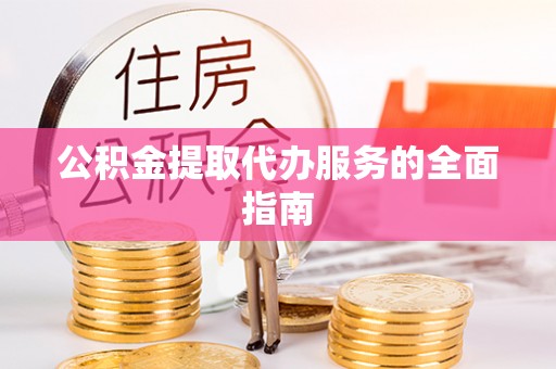 保德公积金提取代办服务的全面指南