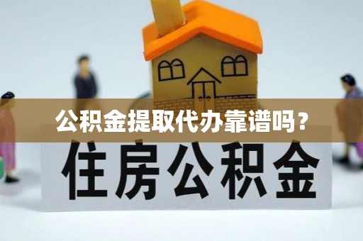保德公积金提取代办靠谱吗？