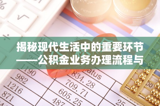 保德揭秘现代生活中的重要环节——公积金业务办理流程与实用技巧