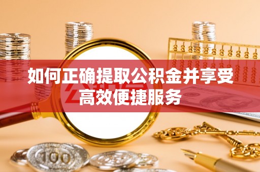 保德如何正确提取公积金并享受高效便捷服务