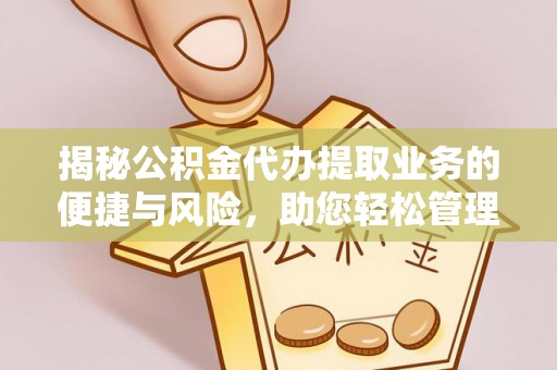保德揭秘公积金代办提取业务的便捷与风险，助您轻松管理财务