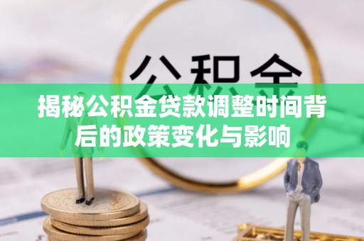 保德揭秘公积金贷款调整时间背后的政策变化与影响