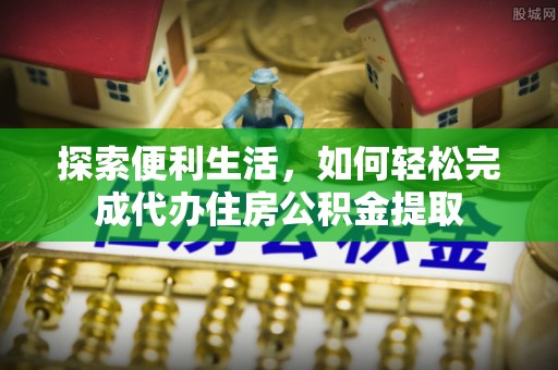 保德探索便利生活，如何轻松完成代办住房公积金提取