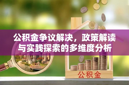 保德公积金争议解决，政策解读与实践探索的多维度分析