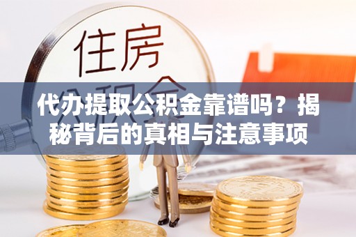 保德代办提取公积金靠谱吗？揭秘背后的真相与注意事项