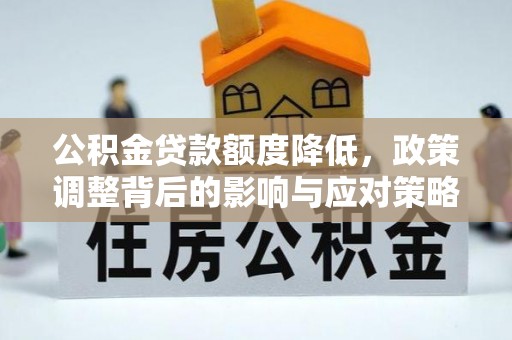 保德公积金贷款额度降低，政策调整背后的影响与应对策略