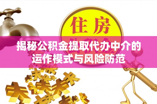 保德揭秘公积金提取代办中介的运作模式与风险防范