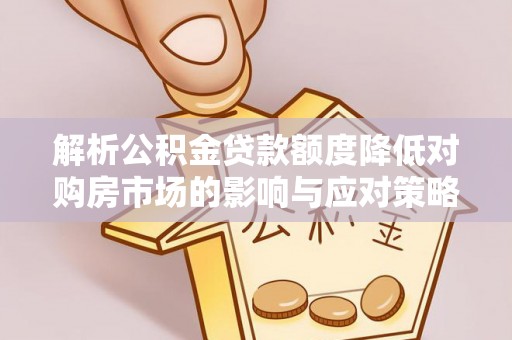 保德解析公积金贷款额度降低对购房市场的影响与应对策略